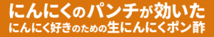 にんにくのパンチが効いたにんにく好きのための生にんにくポン酢