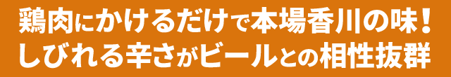 鶏肉にかけるだけで本場香川の味！しびれる辛さがビールとの相性抜群