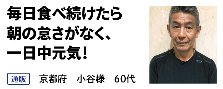 毎日食べ続けたら 朝の怠さがなく、 一日中元気！