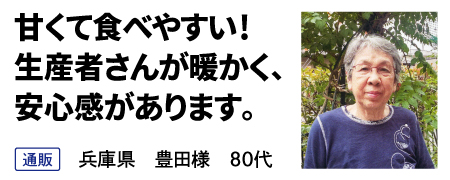 甘くて食べやすい！ 生産者さんが暖かく、 安心感があります。